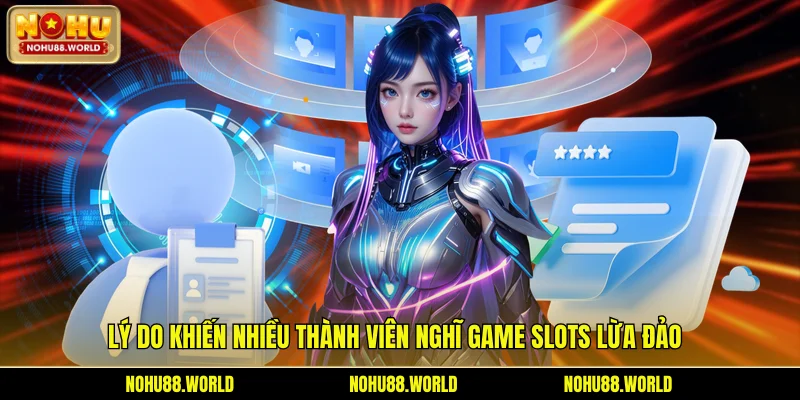 Lý do khiến nhiều thành viên nghĩ game slots lừa đảo